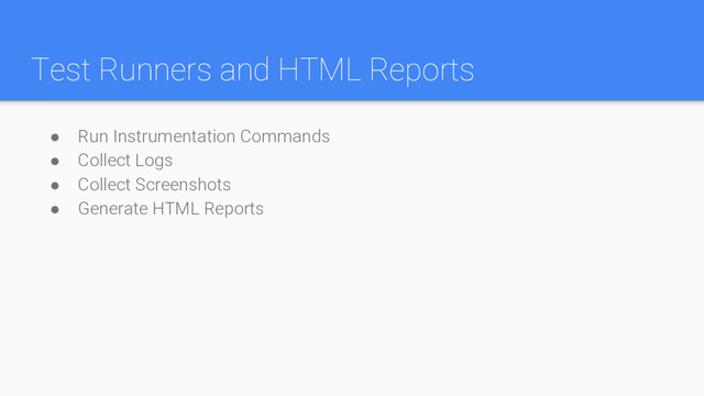 Test Runners and HTML Reports
● Run Instrumentation Commands
● Collect Logs
● Collect Screenshots
● Generate HTML Reports
