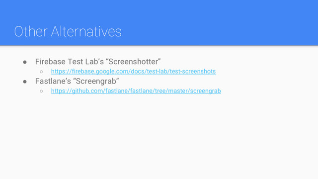 Other Alternatives
● Firebase Test Lab’s “Screenshotter”
○ https://firebase.google.com/docs/test-lab/test-screenshots
● Fastlane’s “Screengrab”
○ https://github.com/fastlane/fastlane/tree/master/screengrab
