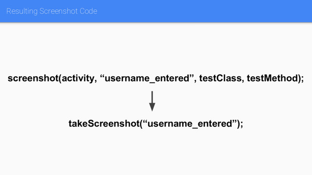 Resulting Screenshot Code
screenshot(activity, “username_entered”, testClass, testMethod);
takeScreenshot(“username_entered”);
