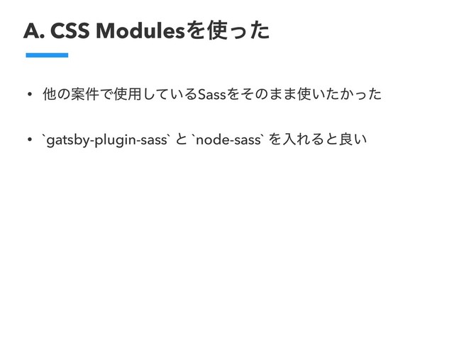 A. CSS ModulesΛ࢖ͬͨ
• ଞͷҊ݅Ͱ࢖༻͍ͯ͠ΔSassΛͦͷ··࢖͍͔ͨͬͨ
• `gatsby-plugin-sass` ͱ `node-sass` ΛೖΕΔͱྑ͍
