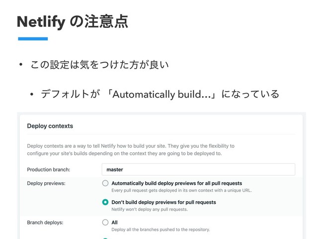 Netlify ͷ஫ҙ఺
• ͜ͷઃఆ͸ؾΛ͚ͭͨํ͕ྑ͍
• σϑΥϧτ͕ ʮAutomatically build…ʯʹͳ͍ͬͯΔ
