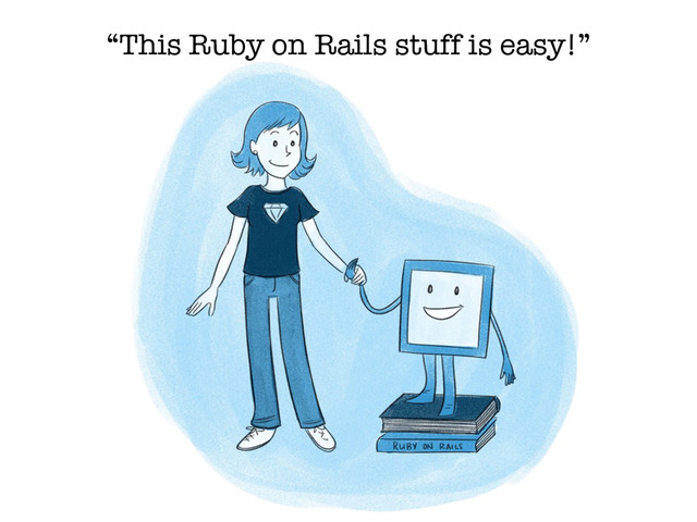 “This Ruby on Rails stuff is easy!”
