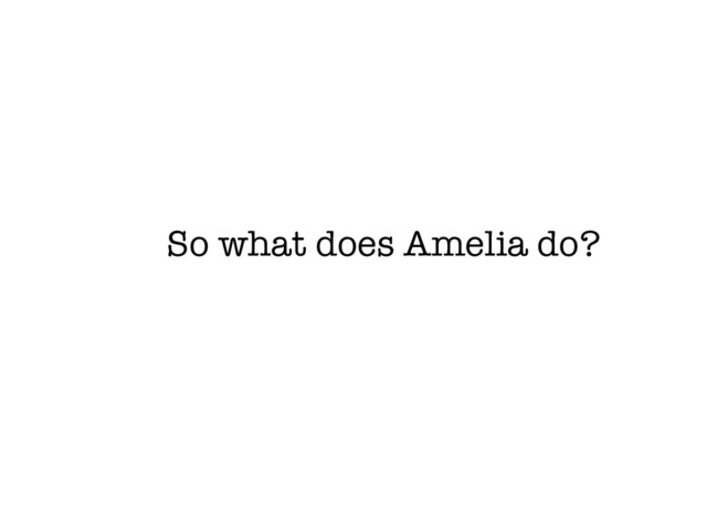 So what does Amelia do?
