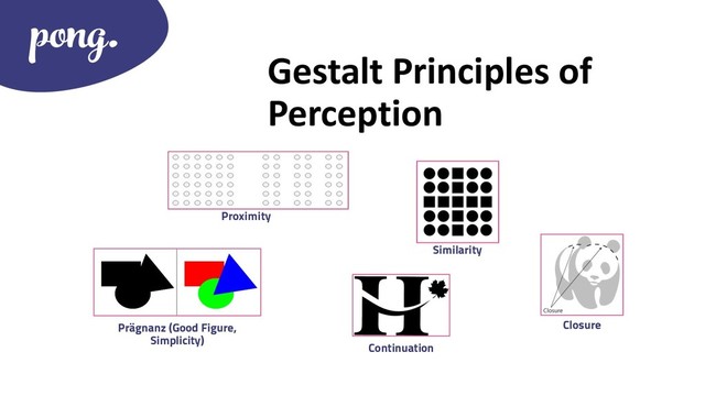 Gestalt Principles of
Perception
Closure
Proximity
Similarity
Continuation
Prägnanz (Good Figure,
Simplicity)
