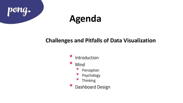 Agenda
• Introduction
• Mind
• Perception
• Psychology
• Thinking
• Dashboard Design
Challenges and Pitfalls of Data Visualization
