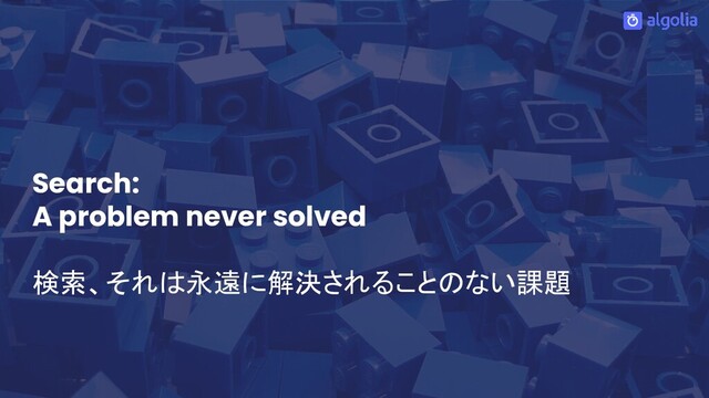 Search:
A problem never solved
検索、それは永遠に解決されることのない課題
