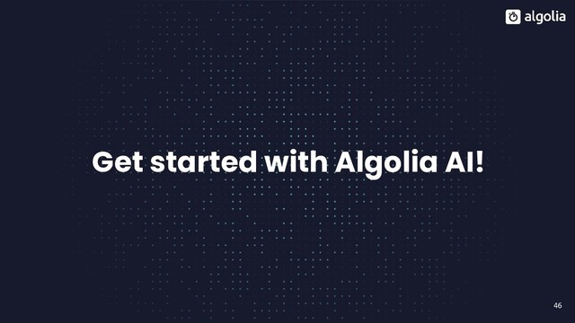 46
Get started with Algolia AI!
