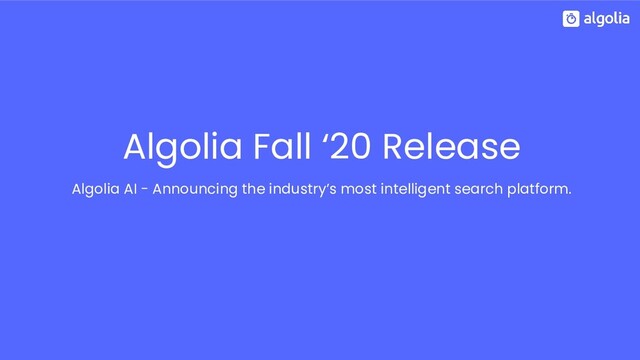 Algolia Fall ‘20 Release
Algolia AI - Announcing the industry’s most intelligent search platform.
