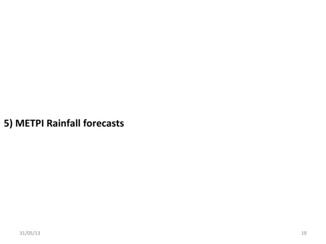 5)	  METPI	  Rainfall	  forecasts	  
31/05/13	   19	  
