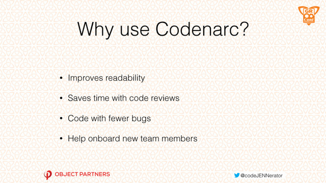 Why use Codenarc?
• Improves readability
• Saves time with code reviews
• Code with fewer bugs
• Help onboard new team members
