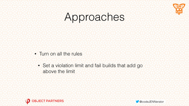 Approaches
• Turn on all the rules
• Set a violation limit and fail builds that add go
above the limit
