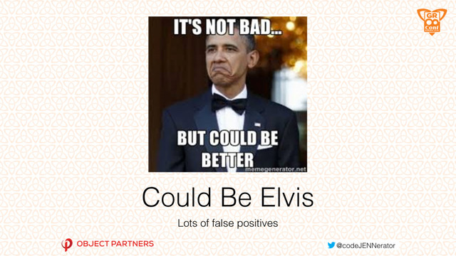 Could Be Elvis
Lots of false positives
