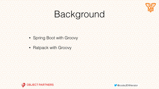 Background
• Spring Boot with Groovy
• Ratpack with Groovy
