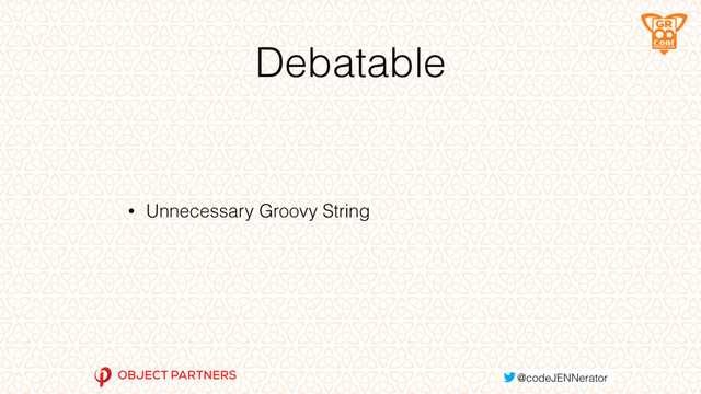 Debatable
• Unnecessary Groovy String
