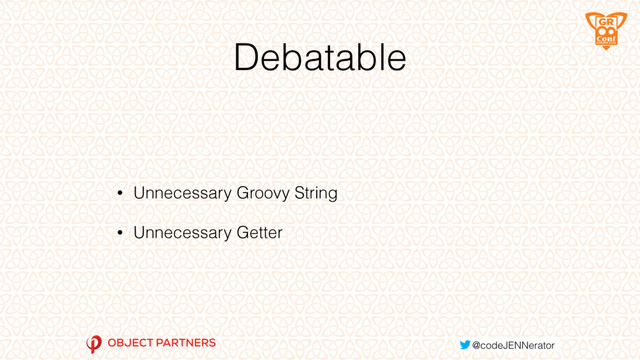 Debatable
• Unnecessary Groovy String
• Unnecessary Getter
