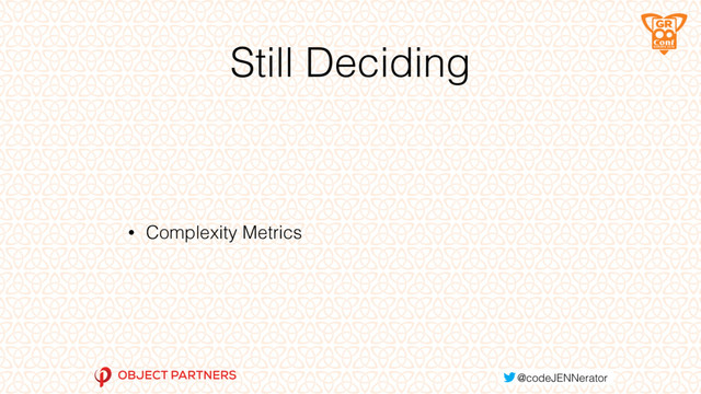 Still Deciding
• Complexity Metrics
