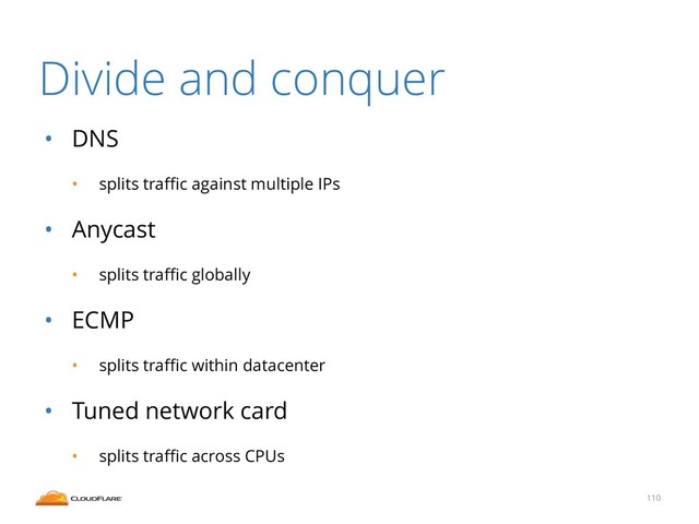 Divide and conquer
• DNS
• splits traﬃc against multiple IPs
• Anycast
• splits traﬃc globally
• ECMP
• splits traﬃc within datacenter
• Tuned network card
• splits traﬃc across CPUs
110
