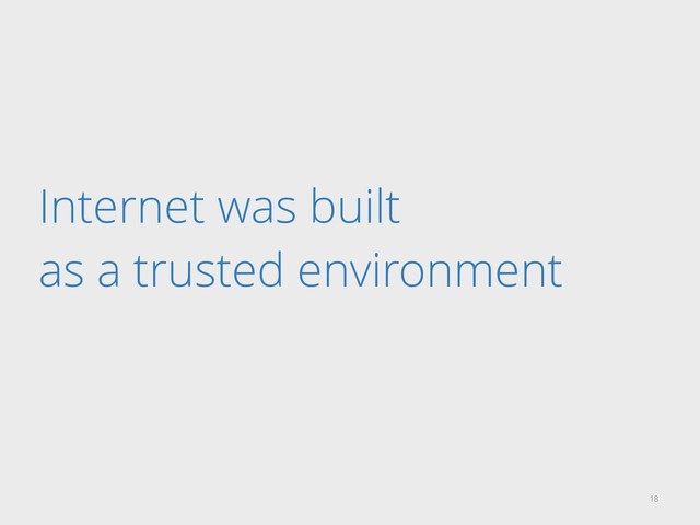 Internet was built
as a trusted environment
18

