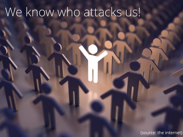67
We know who attacks us!
(source: the internet)
