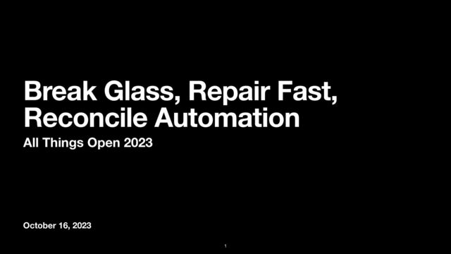 October 16, 2023
Break Glass, Repair Fast,
Reconcile Automation
All Things Open 2023
1
