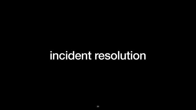 incident resolution
20

