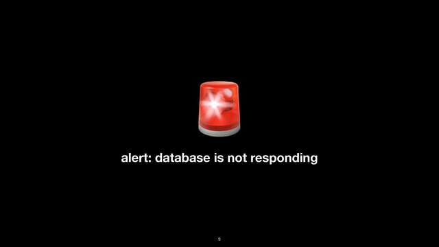 alert: database is not responding
🚨
3
