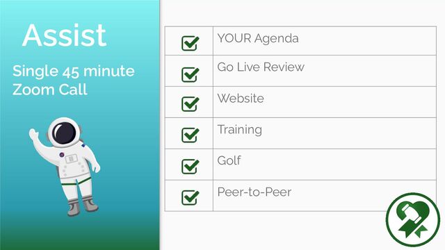 Assist YOUR Agenda
Go Live Review
Website
Training
Golf
Peer-to-Peer
Single 45 minute
Zoom Call
