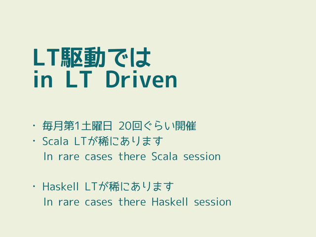 LT駆動では
in LT Driven
• 毎月第1土曜日 20回ぐらい開催
• Scala LTが稀にあります
In rare cases there Scala session
• Haskell LTが稀にあります
In rare cases there Haskell session

