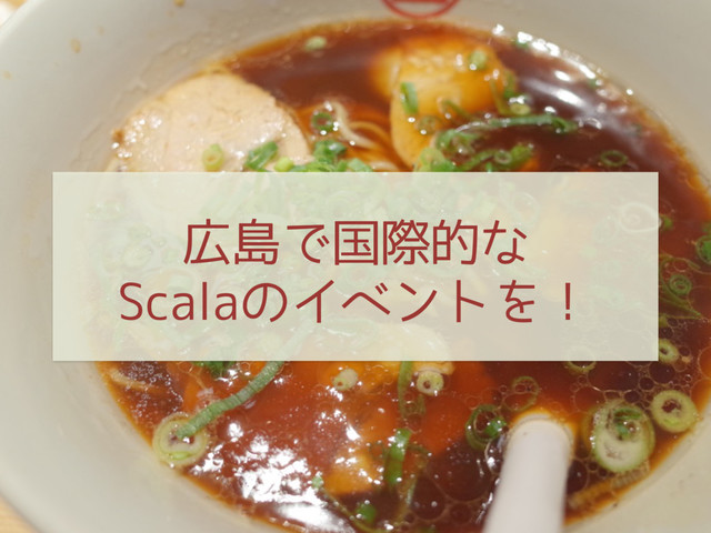 広島で国際的な
Scalaのイベントを！
