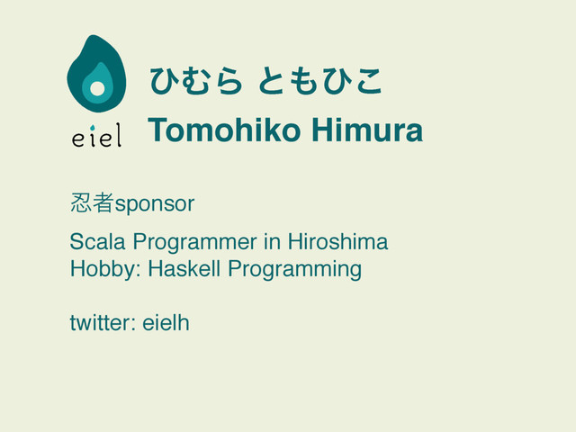 ͻΉΒ ͱ΋ͻ͜
Tomohiko Himura
೜ऀsponsor
Scala Programmer in Hiroshima
Hobby: Haskell Programming
twitter: eielh
