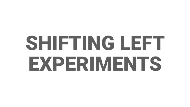 SHIFTING LEFT
EXPERIMENTS
