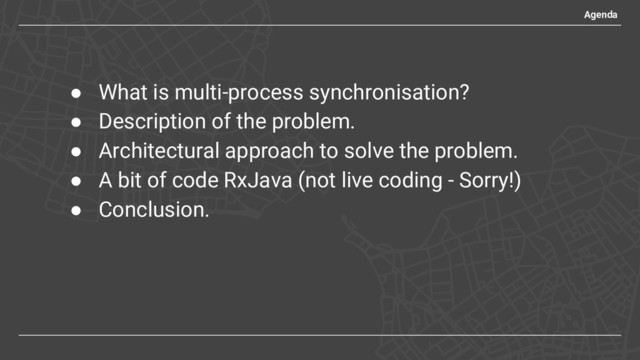 ● What is multi-process synchronisation?
● Description of the problem.
● Architectural approach to solve the problem.
● A bit of code RxJava (not live coding - Sorry!)
● Conclusion.
Agenda
