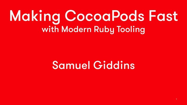 Making CocoaPods Fast
with Modern Ruby Tooling
Samuel Giddins
1
