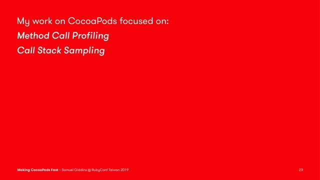 My work on CocoaPods focused on:
Method Call Proﬁling
Call Stack Sampling
Making CocoaPods Fast – Samuel Giddins @ RubyConf Taiwan 2019 23
