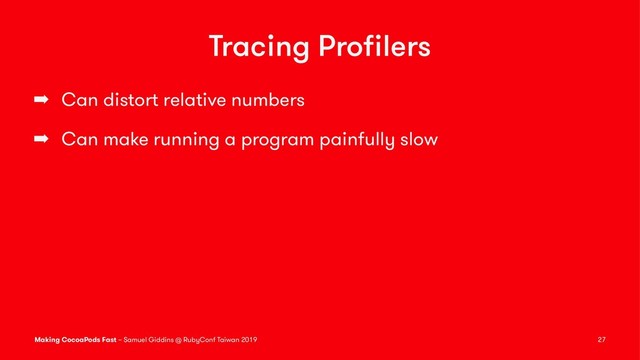 Tracing Proﬁlers
➡ Can distort relative numbers
➡ Can make running a program painfully slow
Making CocoaPods Fast – Samuel Giddins @ RubyConf Taiwan 2019 27
