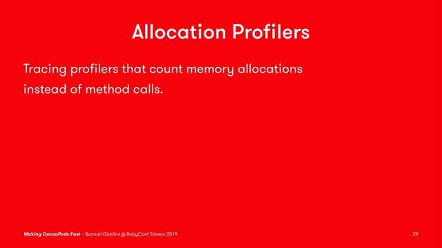 Allocation Proﬁlers
Tracing proﬁlers that count memory allocations
instead of method calls.
Making CocoaPods Fast – Samuel Giddins @ RubyConf Taiwan 2019 29
