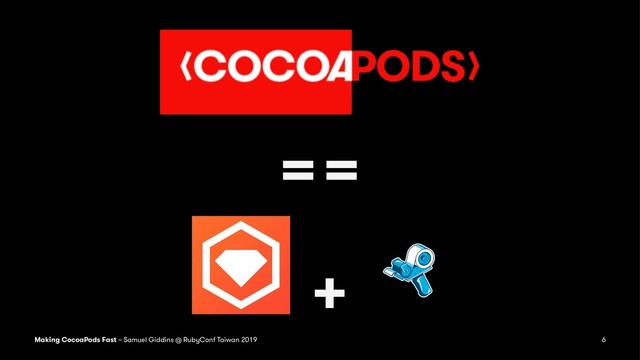 ==
+
Making CocoaPods Fast – Samuel Giddins @ RubyConf Taiwan 2019 6
