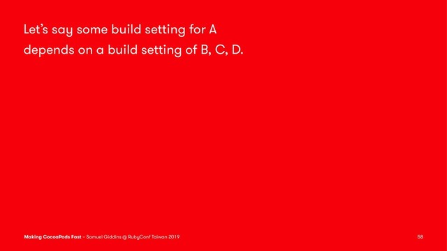 Let’s say some build setting for A
depends on a build setting of B, C, D.
Making CocoaPods Fast – Samuel Giddins @ RubyConf Taiwan 2019 58
