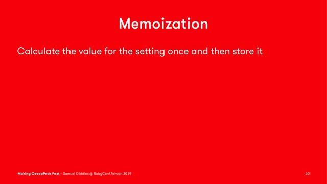 Memoization
Calculate the value for the setting once and then store it
Making CocoaPods Fast – Samuel Giddins @ RubyConf Taiwan 2019 60
