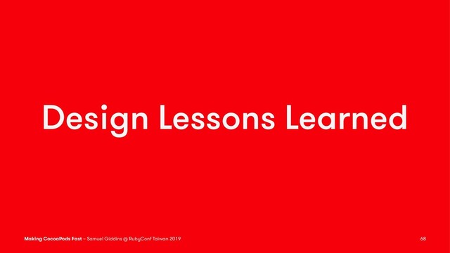 Design Lessons Learned
Making CocoaPods Fast – Samuel Giddins @ RubyConf Taiwan 2019 68
