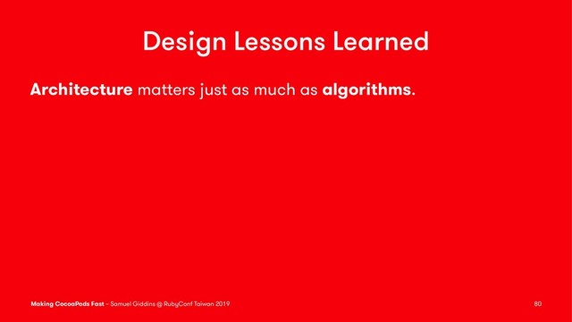 Design Lessons Learned
Architecture matters just as much as algorithms.
Making CocoaPods Fast – Samuel Giddins @ RubyConf Taiwan 2019 80
