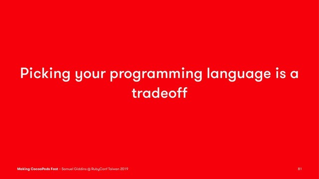 Picking your programming language is a
tradeoﬀ
Making CocoaPods Fast – Samuel Giddins @ RubyConf Taiwan 2019 81
