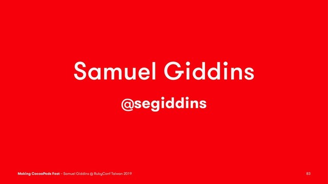 Samuel Giddins
@segiddins
Making CocoaPods Fast – Samuel Giddins @ RubyConf Taiwan 2019 83
