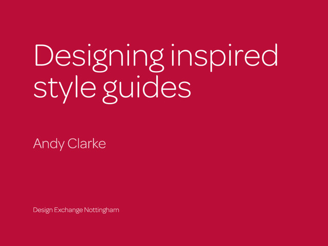 Designing inspired  
style guides
Andy Clarke
Design Exchange Nottingham
