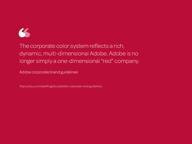 The corporate color system reﬂects a rich,
dynamic, multi-dimensional Adobe. Adobe is no
longer simply a one-dimensional “red” company.
Adobe corporate brand guidelines
https://issuu.com/bellfrog/docs/adobe-corporate-rand-guidelines
