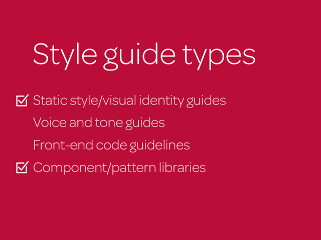 Style guide types
Static style/visual identity guides
Voice and tone guides
Front-end code guidelines
Component/pattern libraries
