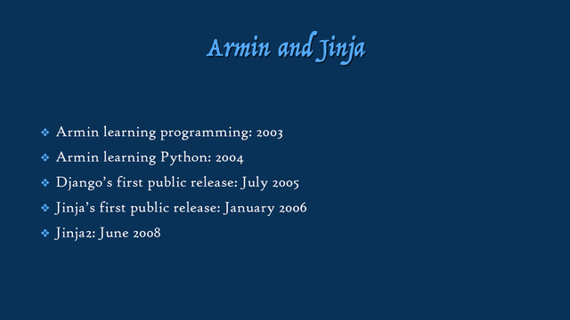 Armin and Jinja
❖ Armin learning programming: 2003
❖ Armin learning Python: 2004
❖ Django’s first public release: July 2005
❖ Jinja’s first public release: January 2006
❖ Jinja2: June 2008
