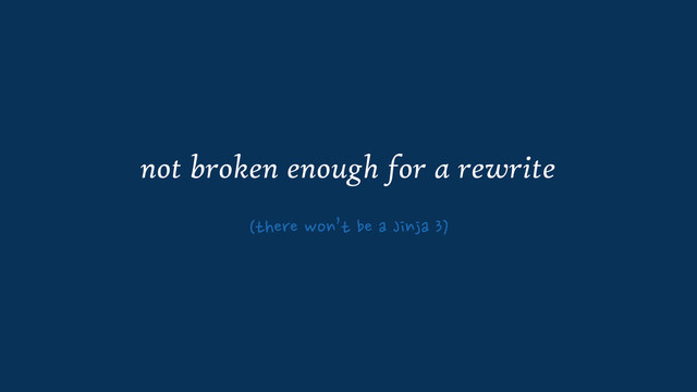not broken enough for a rewrite
(there