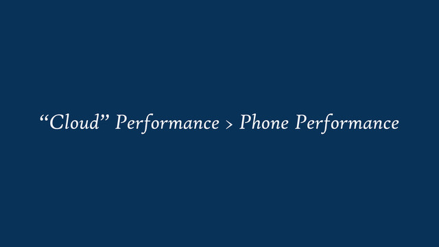 “Cloud” Performance > Phone Performance
