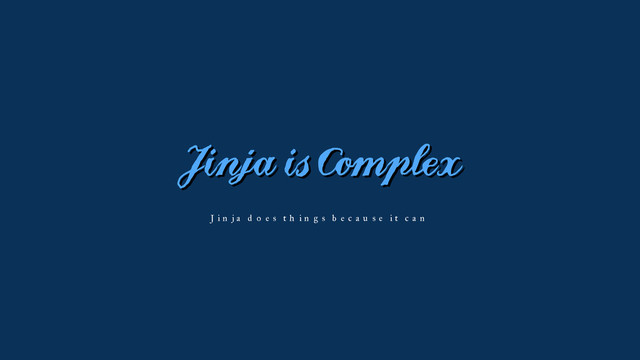 Jinja is Complex
Jinja does things because it can
